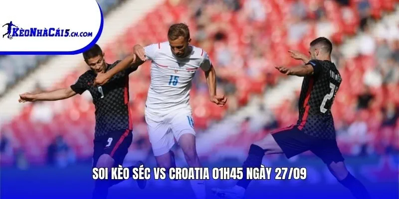 Soi kèo Séc vs Croatia | 01h45 ngày 27/09