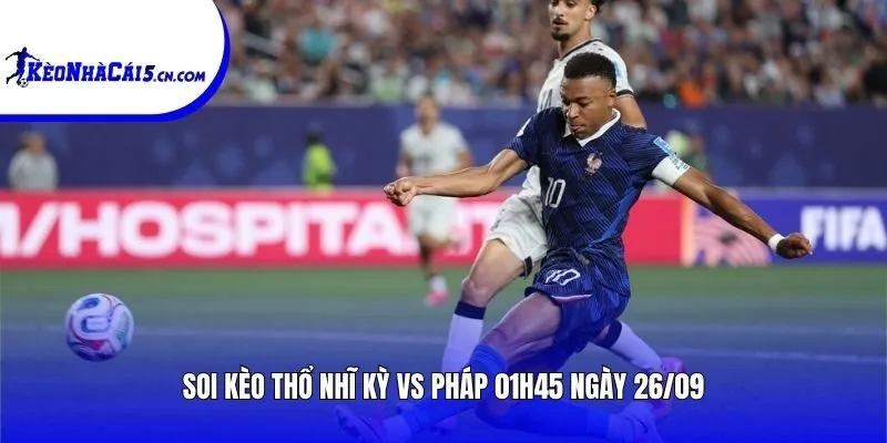 Soi kèo Thổ Nhĩ Kỳ vs Pháp | 01h45 ngày 26/09