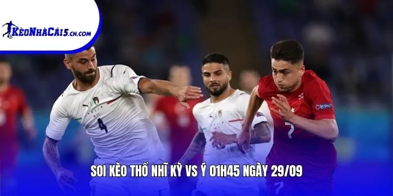 Soi kèo Thổ Nhĩ Kỳ vs Ý | 01h45 ngày 29/09